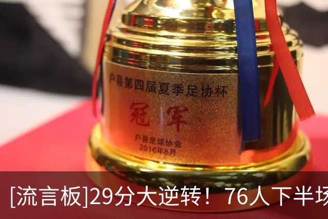 [流言板]29分大逆转！76人下半场得到69分，反观骑士仅有37分